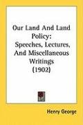 Our Land and Land Policy: Speeches, Lectures, and Miscellaneous Writings (1902) George Henry