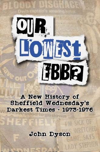 Our Lowest Ebb?: A new history of Sheffield Wednesdays darkest times: 1973-1976 John Dyson