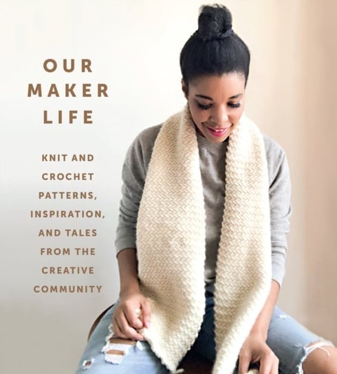 Our Maker Life: Knit and Crochet Patterns, Inspiration, and Tales from the Creative Community Opracowanie zbiorowe