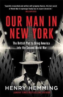 Our Man in New York: The British Plot to Bring America into the Second World War Hemming Henry