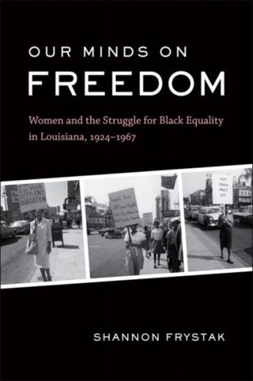Our Minds on Freedom. Women and the Struggle for Black Equality in Louisiana, 1924-1967 Opracowanie zbiorowe