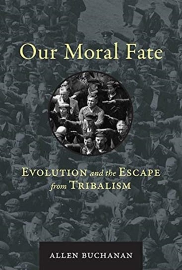 Our Moral Fate Evolution and the Escape from Tribalism Allen Buchanan