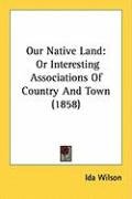 Our Native Land: Or Interesting Associations of Country and Town (1858) Wilson Ida