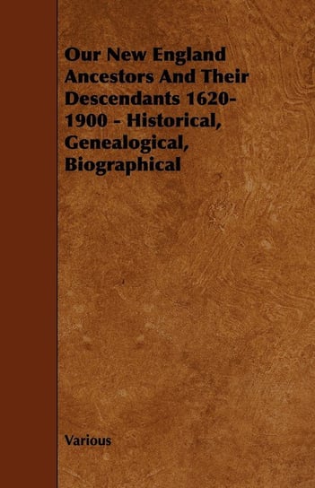 Our New England Ancestors and Their Descendants 1620-1900 - Historical, Genealogical, Biographical Opracowanie zbiorowe