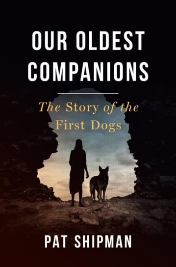 Our Oldest Companions. The Story of the First Dogs Pat Shipman