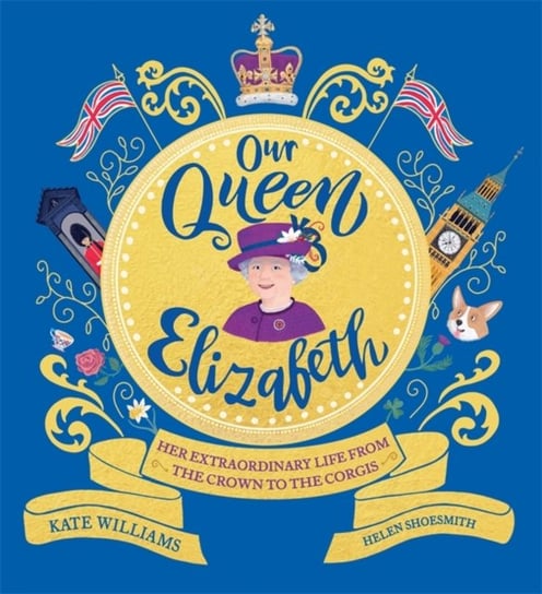 Our Queen Elizabeth: Her Extraordinary Life from the Crown to the Corgis Williams Kate