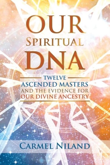 Our Spiritual DNA: Twelve Ascended Masters and the Evidence for Our Divine Ancestry Carmel Niland