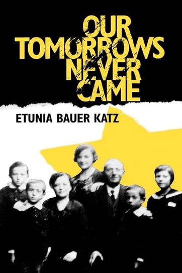 Our Tomorrows Never Came Katz Etunia Bauer