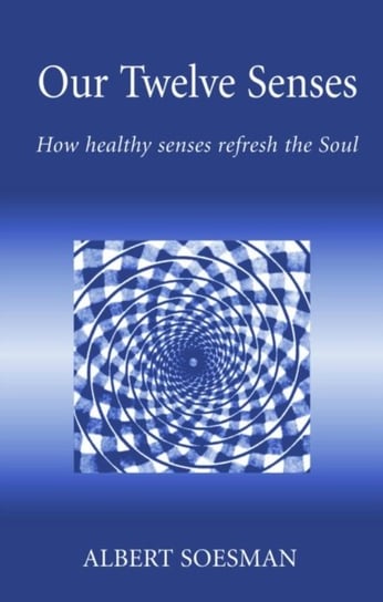 Our Twelve Senses How Healthy Senses Refresh the Soul Albert Soesman