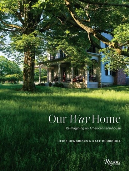 Our Way Home: Reimagining an American Farmhouse Heidi Hendricks