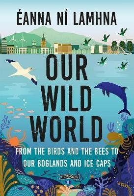 Our Wild World: From the birds and bees to our boglands and the ice caps Eanna Ni Lamhna