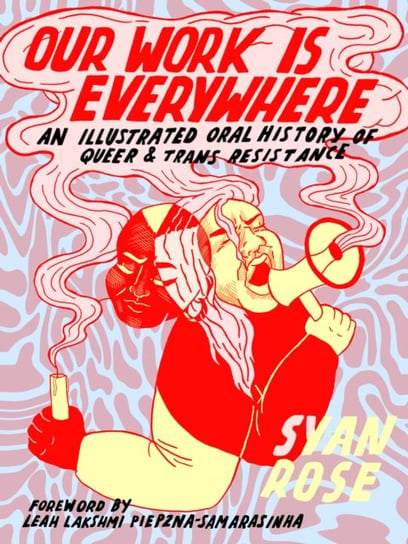 Our Work Is Everywhere: An Illustrated Oral History of Queer and Trans Resistance Syan Rose