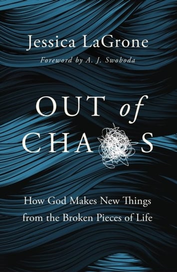 Out of Chaos: How God Makes New Things from the Broken Pieces of Life Jessica LaGrone