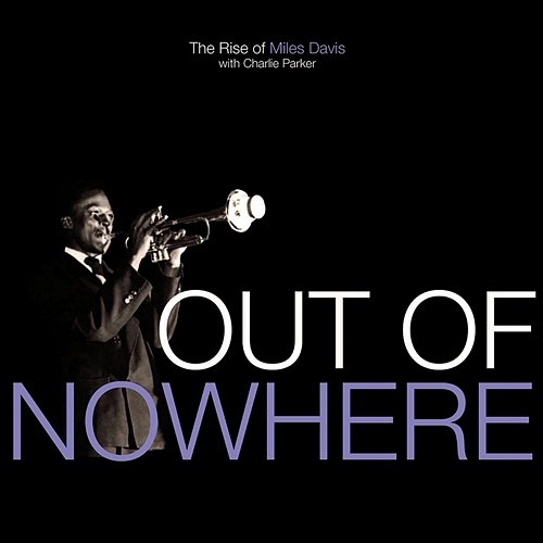 Out Of Nowhere: The Rise Of Miles Davis Miles Davis, Charlie Parker