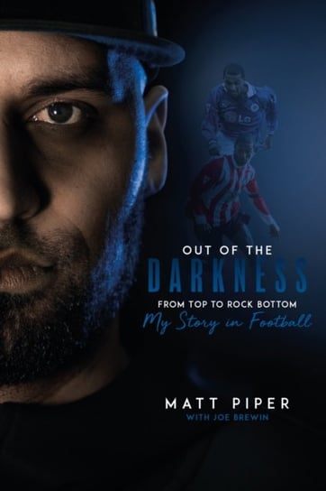 Out of the Darkness. From Top to Rock Bottom. My Story in Football Matt Piper