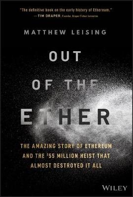 Out of the Ether: The Amazing Story of Ethereum and the $55 Million Heist that Almost Destroyed It All Matthew Leising