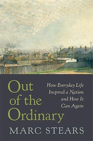 Out of the Ordinary. How Everyday Life Inspired a Nation and How It Can Again Marc Stears