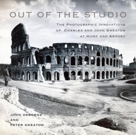 Out of the Studio: The Photographic Innovations of Charles and John Smeaton at Home and Abroad Osborne John