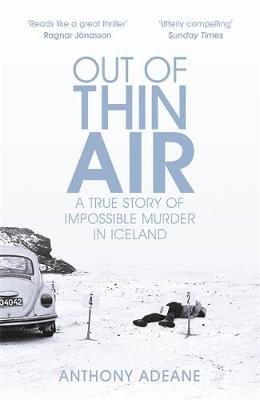 Out of Thin Air: A True Story Of Impossible Murder In Iceland Anthony Adeane