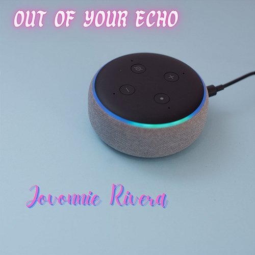 Out Of Your Echo Jovonnie Rivera