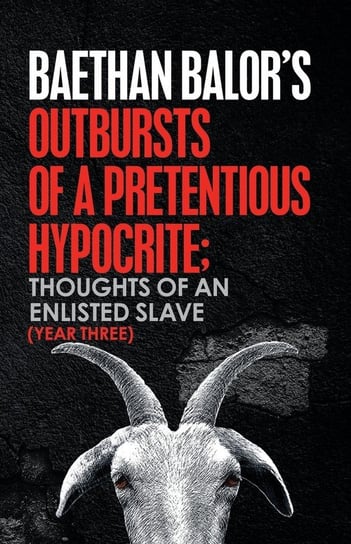 Outbursts of a Pretentious Hypocrite; Thoughts of an Enlisted Slave (Year Three) Balor Baethan