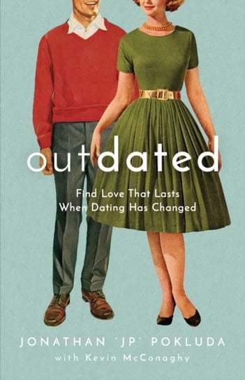 Outdated: Find Love That Lasts When Dating Has Changed Jonathan Pokluda, Kevin McConaghy