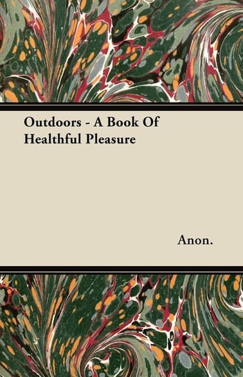 Outdoors - A Book Of Healthful Pleasure Anon.