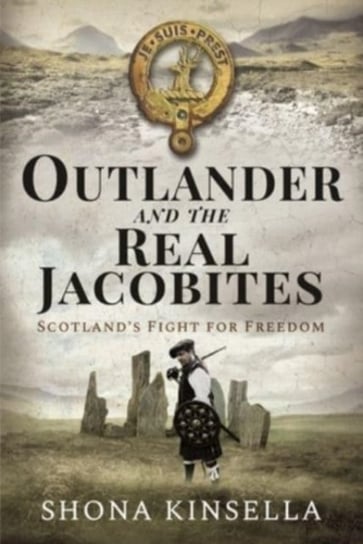 Outlander and the Real Jacobites: Scotlands Fight for the Stuarts Shona Kinsella