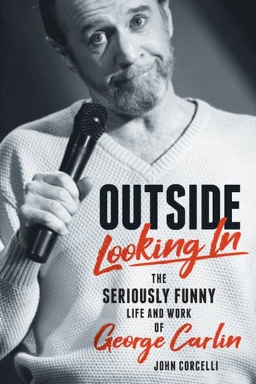 Outside Looking In: The Seriously Funny Life and Work of George Carlin John Corcelli