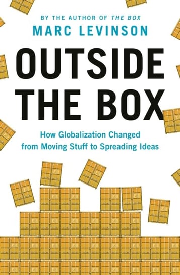 Outside the Box: How Globalization Changed from Moving Stuff to Spreading Ideas Levinson Marc