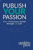 Outskirts Press Presents Publish Your Passion: Your Publishing Dreams Brought to Life Sampson Brent