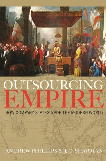 Outsourcing Empire. How Company-States Made the Modern World Andrew Phillips, J. C. Sharman