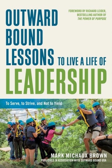 Outward Bound Lessons to Live a Life of Leadership. To Serve, to Strive, and Not to Yield Mark Michaux Brown