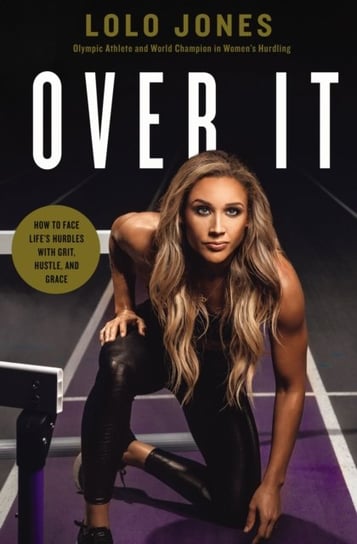 Over It: How to Face Lifes Hurdles with Grit, Hustle, and Grace Lolo Jones