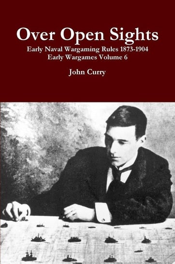 Over Open Sights Early Naval Wargaming Rules 1873-1904 Early Wargames Volume 6 Curry John