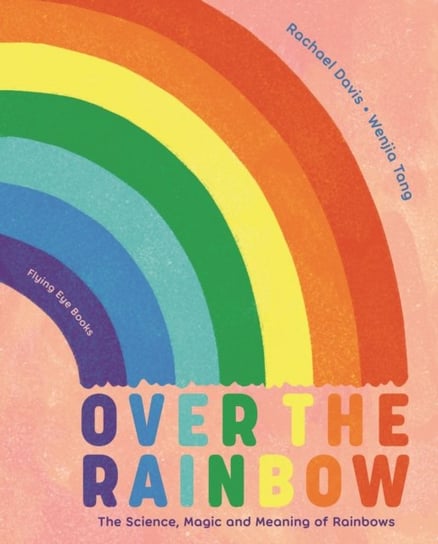 Over the Rainbow: The Science, Magic and Meaning of Rainbows Rachael Davis
