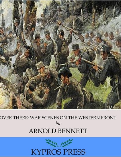 Over There. War Scenes on the Western Front Arnold Bennett