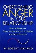 Overcoming Anger in Your Relationship: How to Break the Cycle of Arguments, Put-Downs, and Stony Silences Nay Robert W.