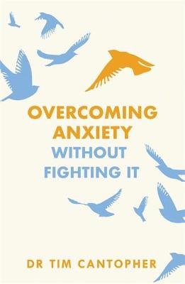 Overcoming Anxiety Without Fighting It: The powerful self help book for anxious people from Dr Tim Cantopher, bestselling author of "Depressive Illness: The Curse of the Strong" Cantopher Tim