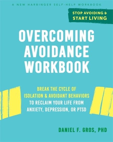 Overcoming Avoidance Workbook: Break the Cycle of Isolation and Avoidant Behaviors to Reclaim Your L Daniel F. Gros