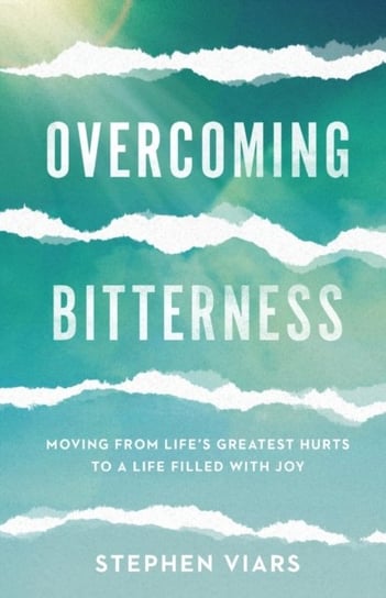 Overcoming Bitterness: Moving from Lifes Greatest Hurts to a Life Filled with Joy Stephen Viars