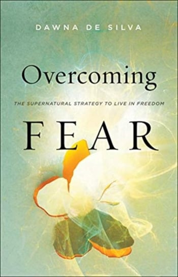 Overcoming Fear: The Supernatural Strategy to Live in Freedom Silva Dawna