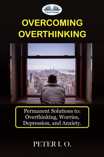 Overcoming Overthinking Peter I. O.