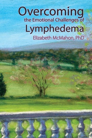 Overcoming the Emotional Challenges of Lymphedema Mcmahon Elizabeth