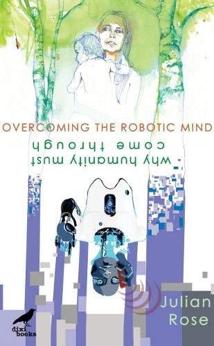 Overcoming the Robotic Mind. Why Humanity Must Come Through Rose Julian