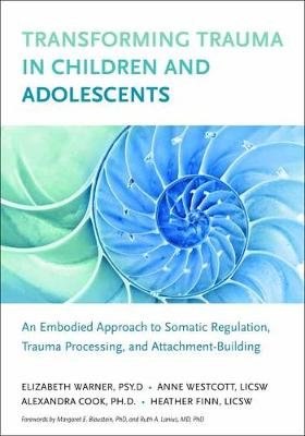 Overcoming Trauma in Children and Adolescents: The Smart Approach to Somatic Regulation, Trauma Processing, and Attachment Building Warner Elizabeth, Finn Heather, Wescott Anne