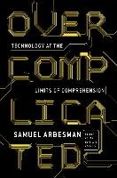 Overcomplicated: Technology at the Limits of Comprehension Arbesman Samuel