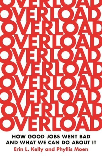 Overload: How Good Jobs Went Bad and What We Can Do about It Erin L. Kelly, Phyllis Moen