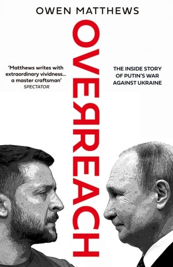 Overreach: The Inside Story of Putin's War Against Ukraine Owen Matthews