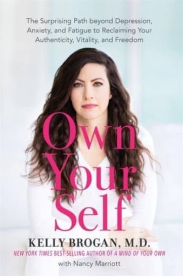 Own Your Self. The Surprising Path beyond Depression, Anxiety and Fatigue to Reclaiming Your Authenticity, Vitality and Freedom Brogan Kelly